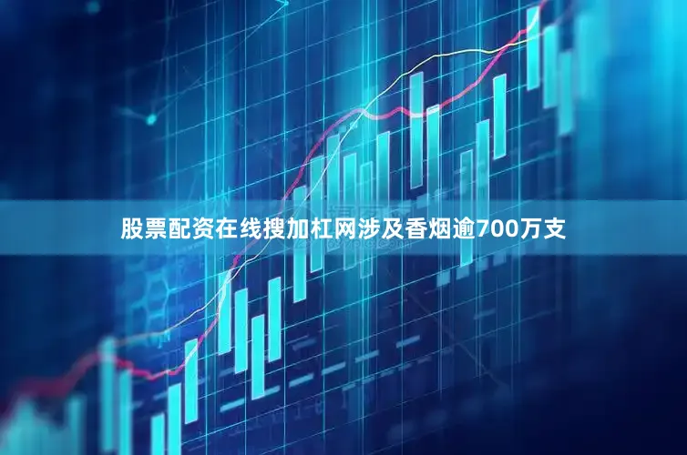 股票配资在线搜加杠网涉及香烟逾700万支