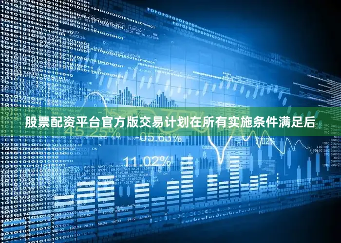 股票配资平台官方版交易计划在所有实施条件满足后