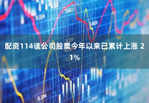 配资114该公司股票今年以来已累计上涨 21%