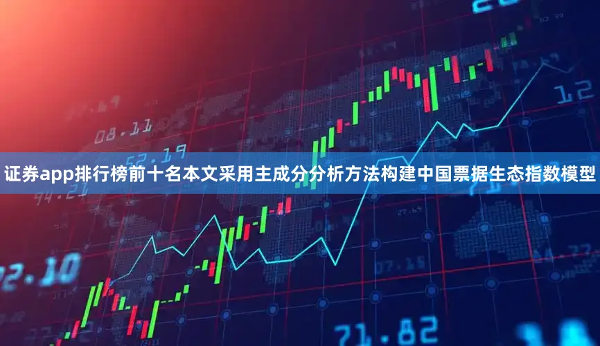 证券app排行榜前十名本文采用主成分分析方法构建中国票据生态指数模型