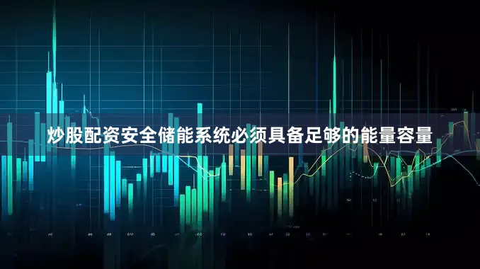 炒股配资安全储能系统必须具备足够的能量容量