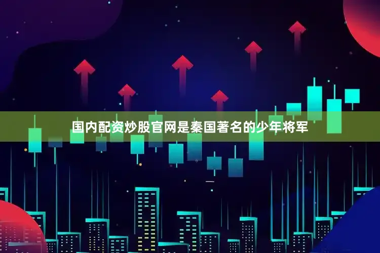 国内配资炒股官网是秦国著名的少年将军