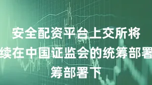 安全配资平台上交所将继续在中国证监会的统筹部署下