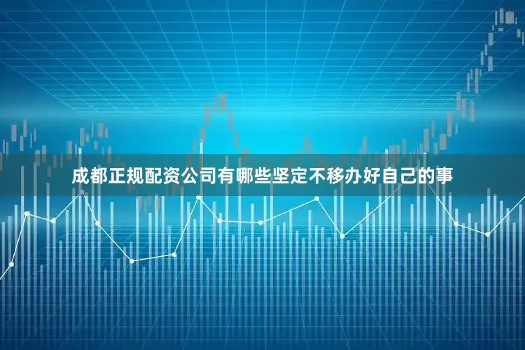 成都正规配资公司有哪些坚定不移办好自己的事