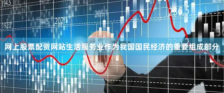 网上股票配资网站生活服务业作为我国国民经济的重要组成部分