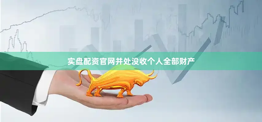 实盘配资官网并处没收个人全部财产