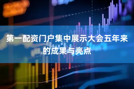 第一配资门户集中展示大会五年来的成果与亮点