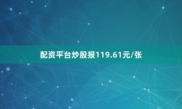 配资平台炒股报119.61元/张