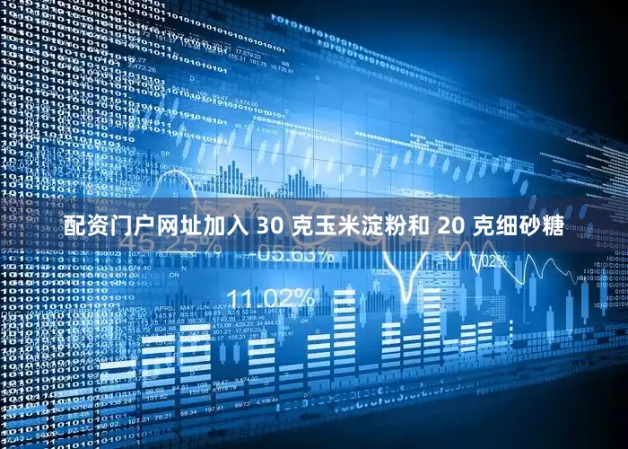 配资门户网址加入 30 克玉米淀粉和 20 克细砂糖