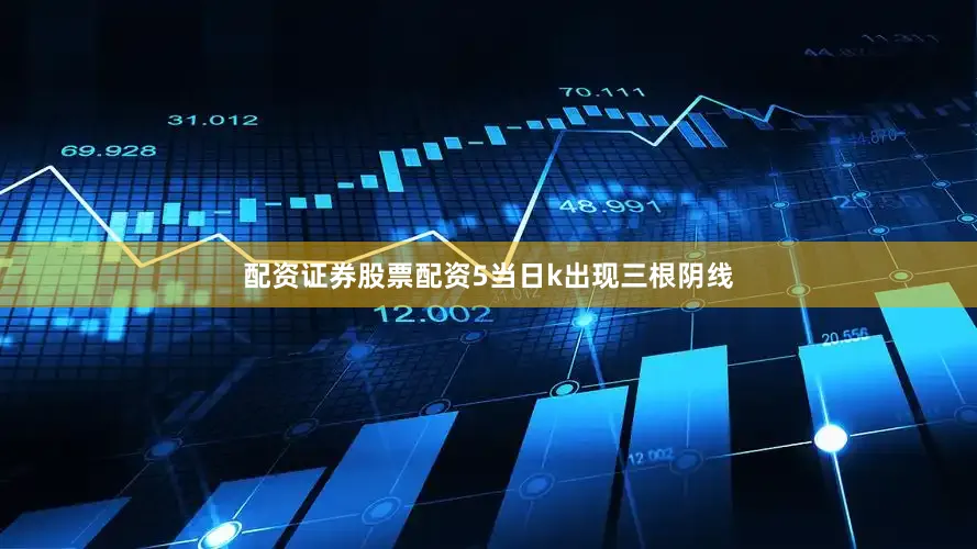 配资证券股票配资5当日k出现三根阴线