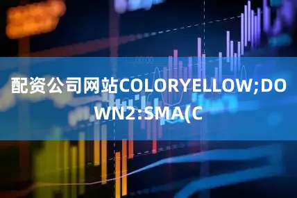 配资公司网站COLORYELLOW;DOWN2:SMA(C