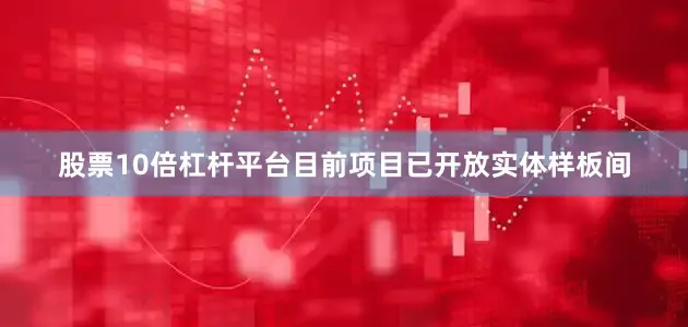 股票10倍杠杆平台目前项目已开放实体样板间