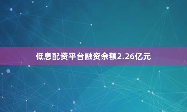 低息配资平台融资余额2.26亿元