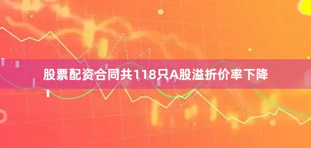 股票配资合同共118只A股溢折价率下降