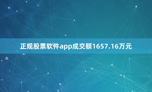 正规股票软件app成交额1657.16万元
