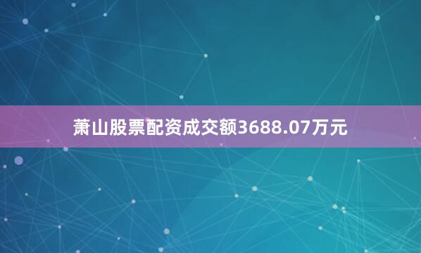 萧山股票配资成交额3688.07万元