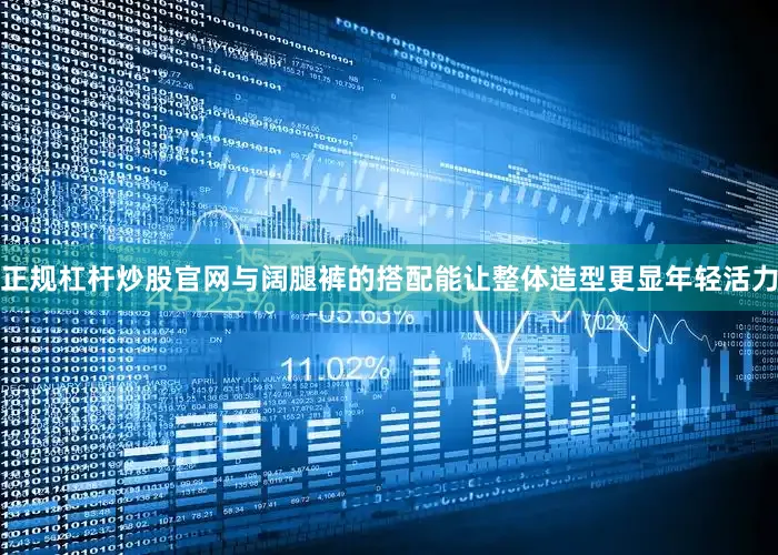 正规杠杆炒股官网与阔腿裤的搭配能让整体造型更显年轻活力