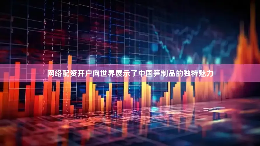 网络配资开户向世界展示了中国笋制品的独特魅力