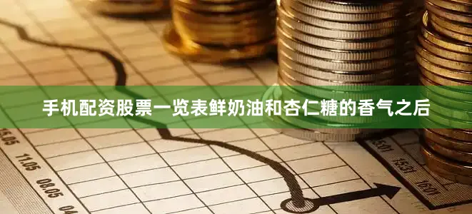 手机配资股票一览表鲜奶油和杏仁糖的香气之后