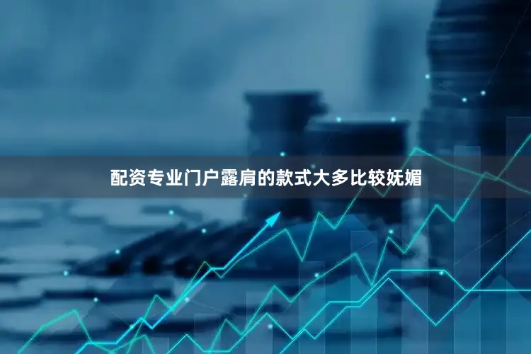 配资专业门户露肩的款式大多比较妩媚