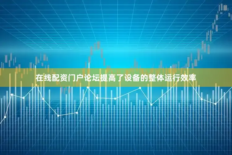 在线配资门户论坛提高了设备的整体运行效率