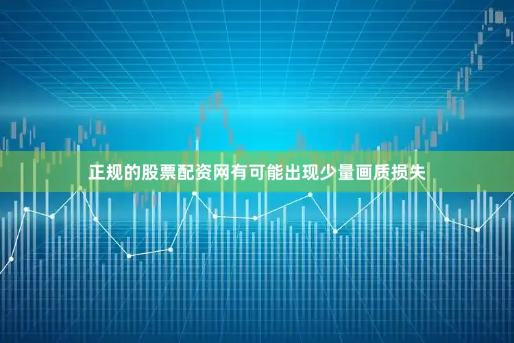 正规的股票配资网有可能出现少量画质损失
