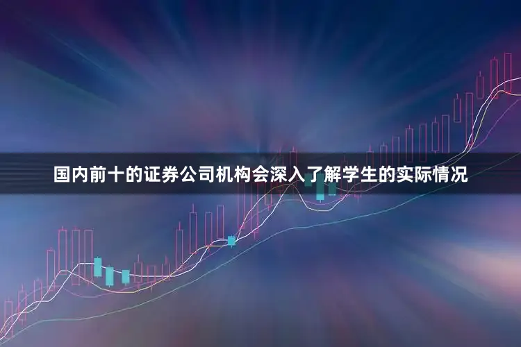 国内前十的证券公司机构会深入了解学生的实际情况