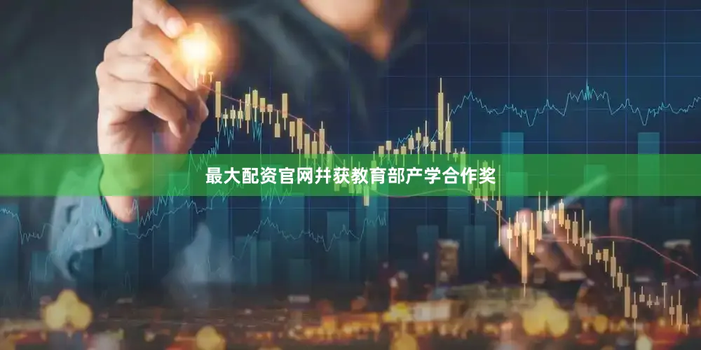 最大配资官网幷获教育部产学合作奖