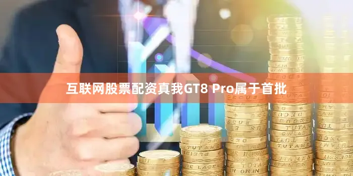 互联网股票配资真我GT8 Pro属于首批