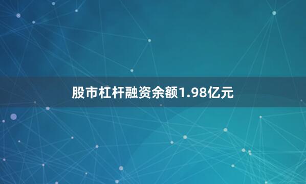 股市杠杆融资余额1.98亿元
