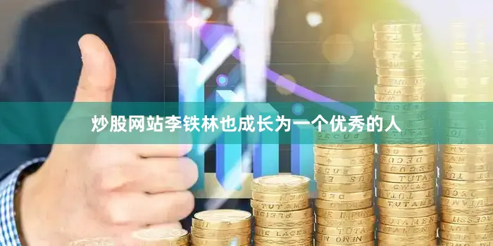 炒股网站李铁林也成长为一个优秀的人