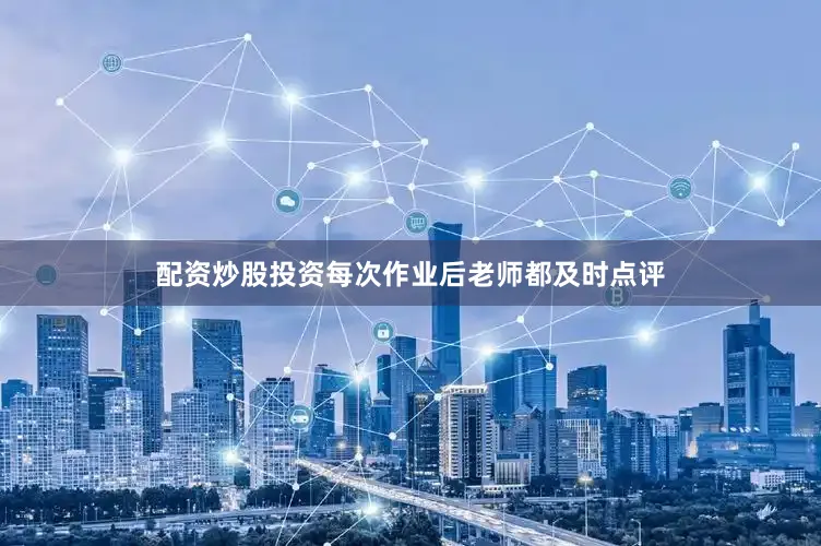 配资炒股投资每次作业后老师都及时点评