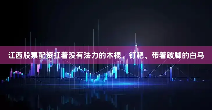 江西股票配资扛着没有法力的木棍、钉耙、带着跛脚的白马