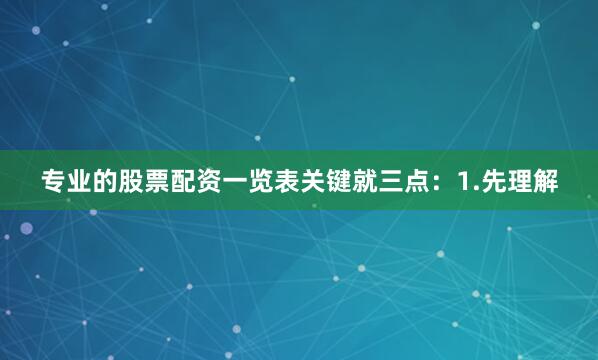 专业的股票配资一览表关键就三点：1.先理解