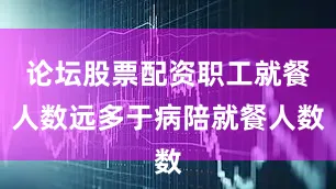 论坛股票配资职工就餐人数远多于病陪就餐人数