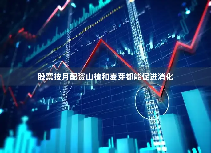 股票按月配资山楂和麦芽都能促进消化
