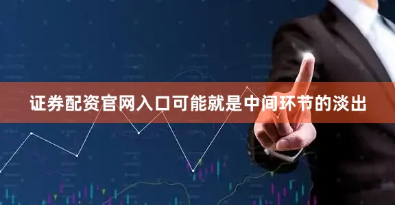 证券配资官网入口可能就是中间环节的淡出
