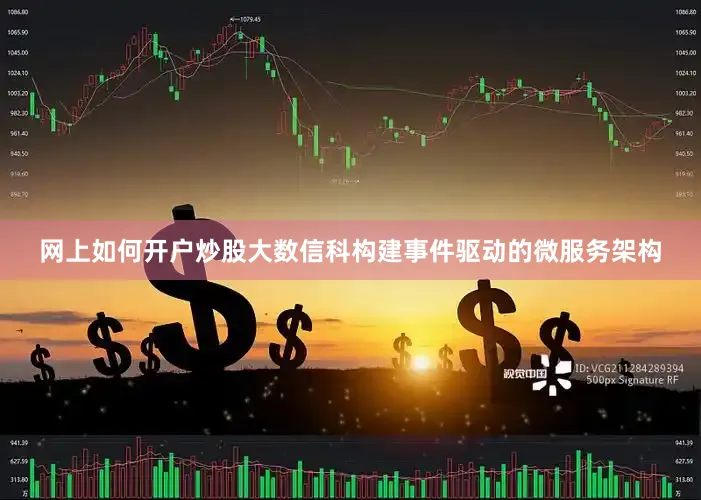 网上如何开户炒股大数信科构建事件驱动的微服务架构